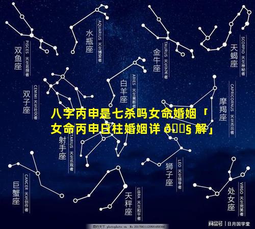 八字丙申是七杀吗女命婚姻「女命丙申日柱婚姻详 🐧 解」